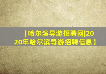 【哈尔滨导游招聘网|2020年哈尔滨导游招聘信息】